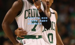海星体育下载：凯尔特人良好表现，两连胜夺冠有望闯进东决