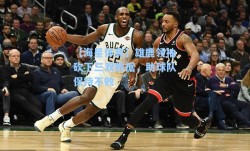 【海星体育】雄鹿领袖砍下三双数据，助球队保持不败
