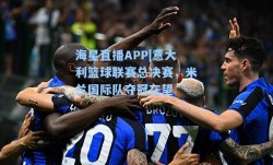 海星直播APP|意大利篮球联赛总决赛，米兰国际队夺冠在望
