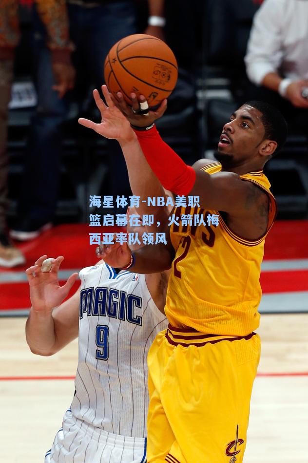 海星体育-NBA美职篮启幕在即，火箭队梅西亚率队领风  第1张