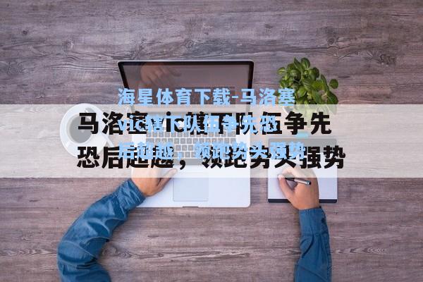 海星体育下载-马洛塞vic辖下队伍争先恐后超越，领跑势头强势  第1张