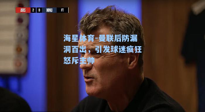 海星体育-曼联后防漏洞百出，引发球迷疯狂怒斥主帅  第1张