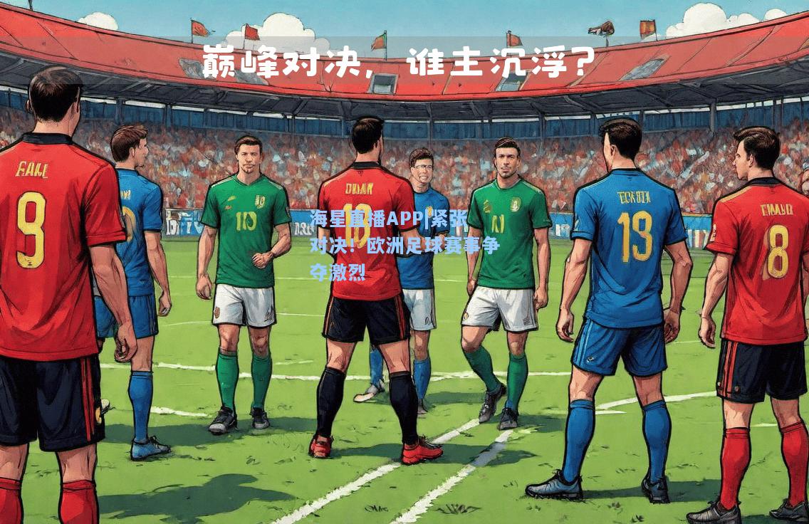 海星直播APP|紧张对决！欧洲足球赛事争夺激烈  第2张